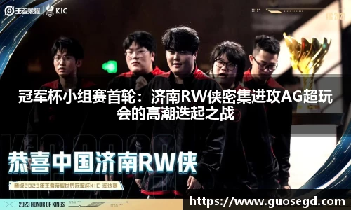 冠军杯小组赛首轮：济南RW侠密集进攻AG超玩会的高潮迭起之战