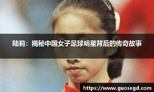 陆莉：揭秘中国女子足球明星背后的传奇故事
