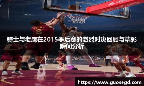 骑士与老鹰在2015季后赛的激烈对决回顾与精彩瞬间分析