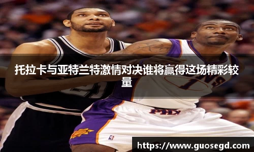 托拉卡与亚特兰特激情对决谁将赢得这场精彩较量